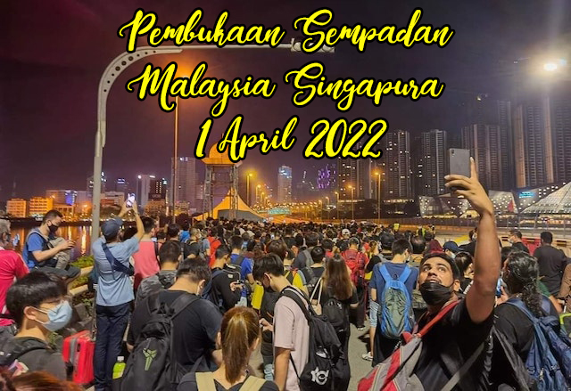 Pembukaan Sempadan Malaysia Singapura 1 April 2022